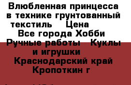 Влюбленная принцесса в технике грунтованный текстиль. › Цена ­ 700 - Все города Хобби. Ручные работы » Куклы и игрушки   . Краснодарский край,Кропоткин г.